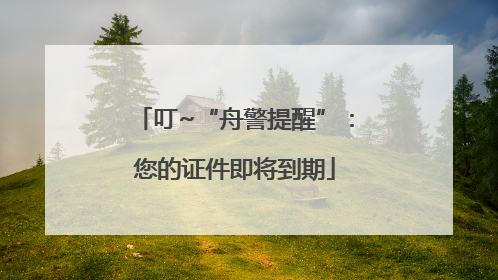 叮~“舟警提醒”：您的证件即将到期