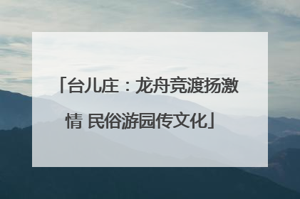 台儿庄：龙舟竞渡扬激情 民俗游园传文化