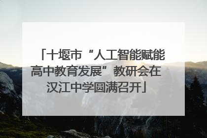 十堰市“人工智能赋能高中教育发展”教研会在汉江中学圆满召开