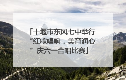 十堰市东风七中举行“红歌唱响，美育润心”庆六一合唱比赛