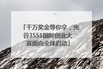 千万奖金等你拿，光谷3551国际创业大赛面向全球启动