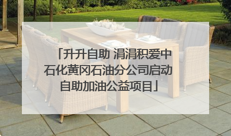 升升自助 涓涓积爱中石化黄冈石油分公司启动自助加油公益项目