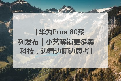华为Pura 80系列发布｜小艺解锁更多黑科技，边看边聊边思考