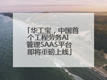 华工宝，中国首个工程劳务AI 管理SAAS平台即将重磅上线