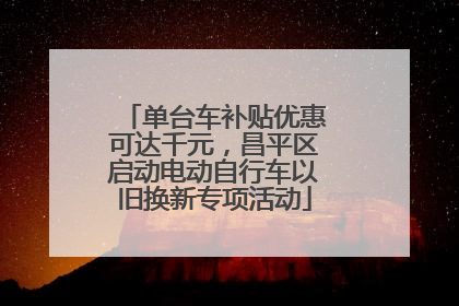 单台车补贴优惠可达千元，昌平区启动电动自行车以旧换新专项活动