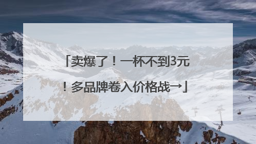 卖爆了！一杯不到3元！多品牌卷入价格战→