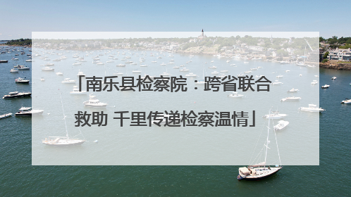 南乐县检察院：跨省联合救助 千里传递检察温情