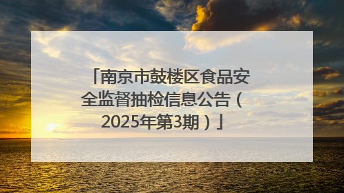 南京市鼓楼区食品安全监督抽检信息公告（2025年第3期）