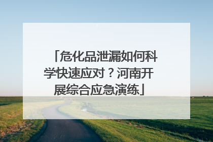 危化品泄漏如何科学快速应对？河南开展综合应急演练