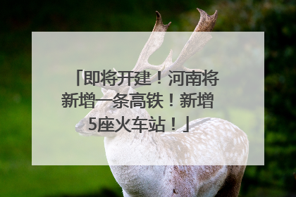 即将开建！河南将新增一条高铁！新增5座火车站！