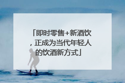 即时零售+新酒饮，正成为当代年轻人的饮酒新方式
