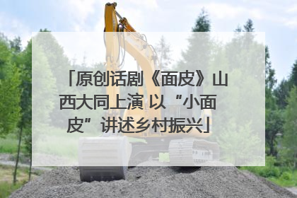 原创话剧《面皮》山西大同上演 以“小面皮”讲述乡村振兴