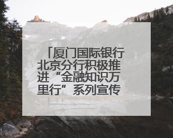 厦门国际银行北京分行积极推进“金融知识万里行”系列宣传活动