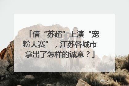 借“苏超”上演“宠粉大赛”，江苏各城市拿出了怎样的诚意？