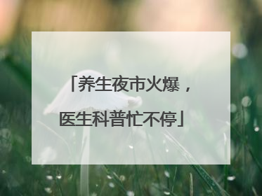 养生夜市火爆，医生科普忙不停