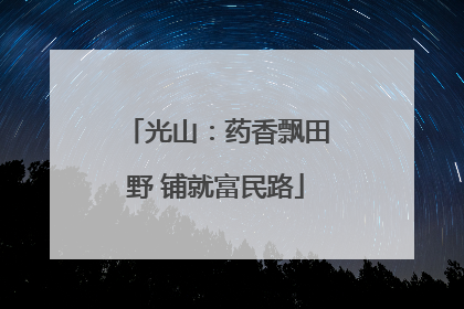 光山：药香飘田野 铺就富民路