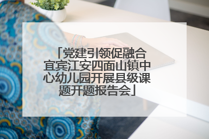 党建引领促融合 宜宾江安四面山镇中心幼儿园开展县级课题开题报告会