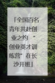 全国百名青年共赴创业之约 “创业英才训练营”在长沙开班