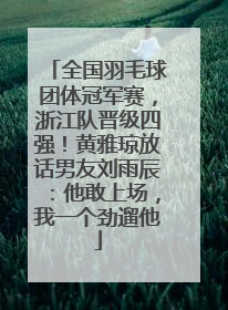 全国羽毛球团体冠军赛，浙江队晋级四强！黄雅琼放话男友刘雨辰：他敢上场，我一个劲遛他