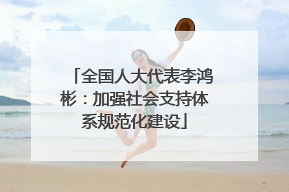 全国人大代表李鸿彬：加强社会支持体系规范化建设