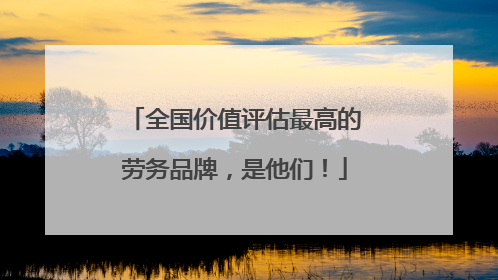 全国价值评估最高的劳务品牌，是他们！
