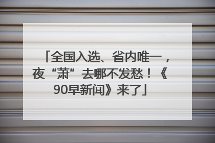 全国入选、省内唯一，夜“萧”去哪不发愁！《90早新闻》来了