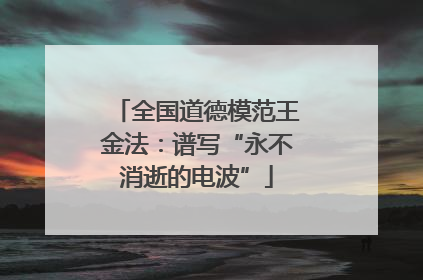全国道德模范王金法：谱写“永不消逝的电波”
