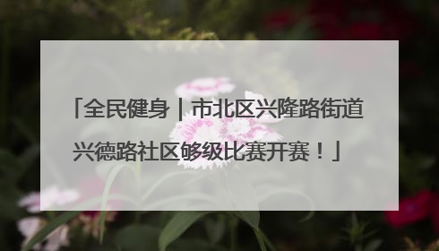 全民健身｜市北区兴隆路街道兴德路社区够级比赛开赛！