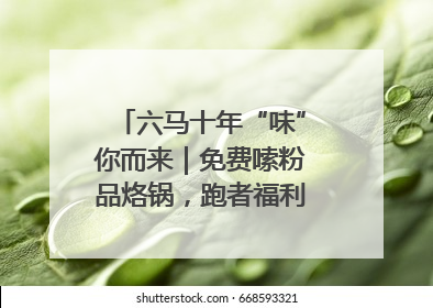 六马十年“味”你而来｜免费嗦粉品烙锅，跑者福利抢先看！