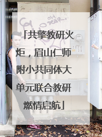 共擎教研火炬，眉山仁师附小共同体大单元联合教研燃情启航