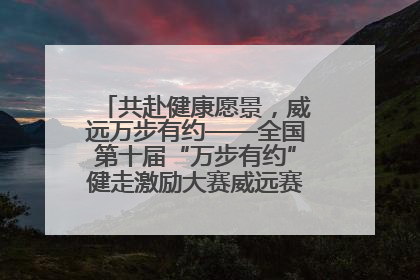 共赴健康愿景，威远万步有约——全国第十届“万步有约”健走激励大赛威远赛区启动仪式