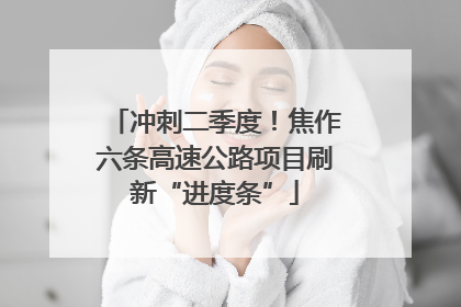 冲刺二季度！焦作六条高速公路项目刷新“进度条”