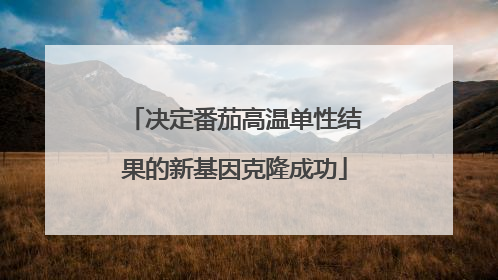 决定番茄高温单性结果的新基因克隆成功
