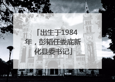 出生于1984年，彭韬任娄底新化县委书记