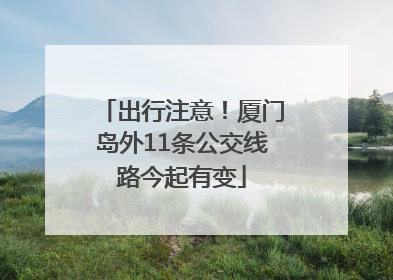 出行注意！厦门岛外11条公交线路今起有变