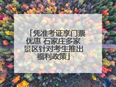 凭准考证享门票优惠 石家庄多家景区针对考生推出福利政策
