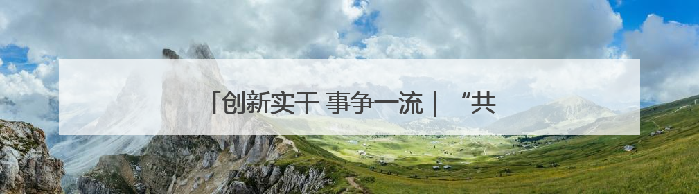 创新实干 事争一流｜“共富工坊”拓宽乡村致富路