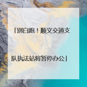 别白跑！顺义交通支队执法站将暂停办公