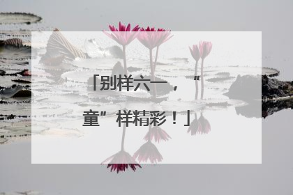别样六一，“童”样精彩！