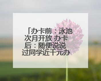 办卡前：泳池次月开放 办卡后：随便说说 过同学近千元办卡后欲退卡却被告知“写明不退不转”！