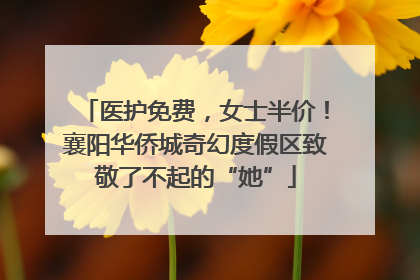 医护免费，女士半价！襄阳华侨城奇幻度假区致敬了不起的“她”
