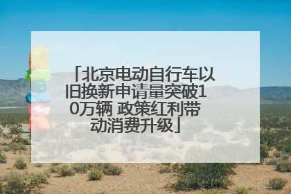 北京电动自行车以旧换新申请量突破10万辆 政策红利带动消费升级