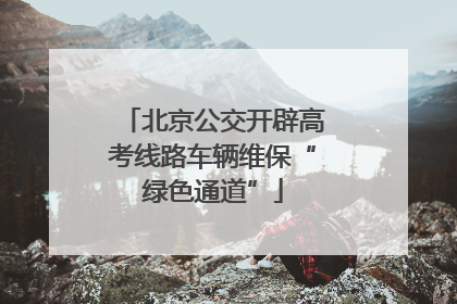 北京公交开辟高考线路车辆维保“绿色通道”