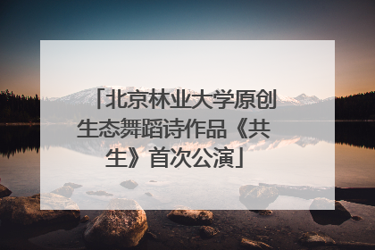 北京林业大学原创生态舞蹈诗作品《共生》首次公演