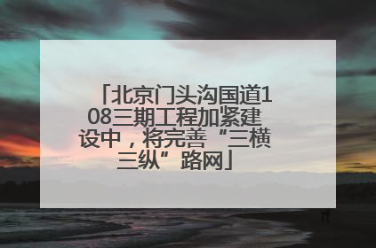 北京门头沟国道108三期工程加紧建设中，将完善“三横三纵”路网