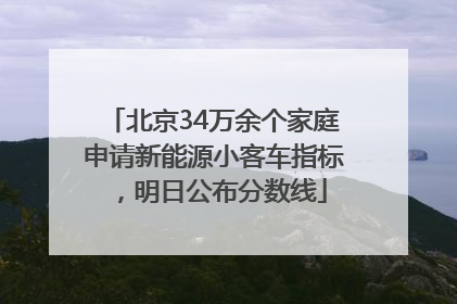 北京34万余个家庭申请新能源小客车指标，明日公布分数线