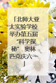 北师大亚太实验学校举办第五届 “科学探秘” 奥林匹克庆六一