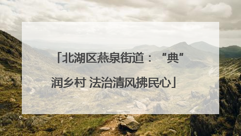 北湖区燕泉街道：“典”润乡村 法治清风拂民心