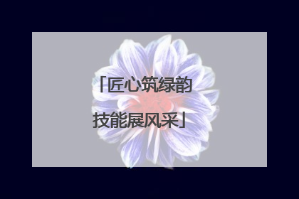 匠心筑绿韵 技能展风采