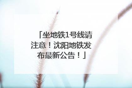 坐地铁1号线请注意！沈阳地铁发布最新公告！